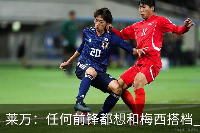 莱万：任何前锋都想和梅西搭档 他已锁定金球奖